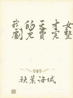 我的天才女友短剧免费完整版观看