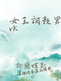 女王调教男奴 vk