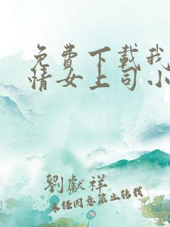 免费下载我的风情女上司小说