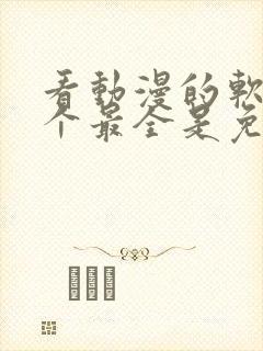 看动漫的软件哪个最全是免费的下载