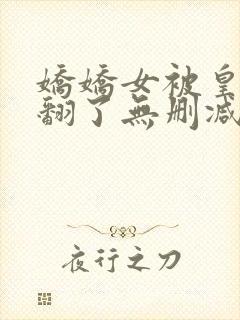 娇娇女被皇叔宠翻了无删减全部章节