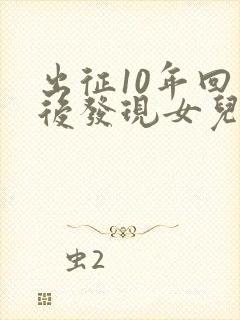 出征10年回京后发现女儿换了人