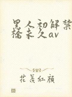 黑人初解禁巨大桥未久av