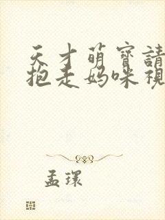 天才萌宝请爹地抱走妈咪视频