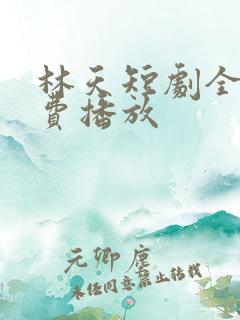 林天短剧全集免费播放