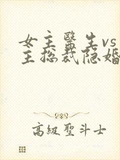 女主医生vs男主总裁隐婚小说