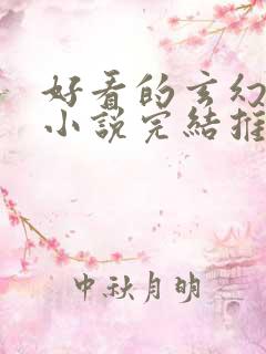 好看的玄幻修仙小说完结推荐