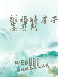 离婚时房子归谁怎么判