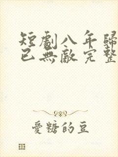 短剧八年归来我已无敌完整版