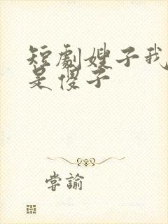 短剧嫂子我真不是傻子