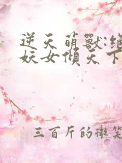 逆天萌兽:绝世妖女倾天下完整版