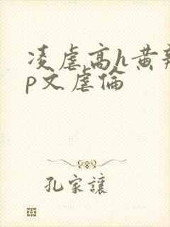 凌虐高h黄辣np文虐伦