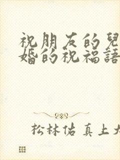 祝朋友的儿子结婚的祝福语