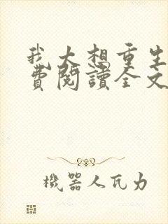 我太想重生了免费阅读全文