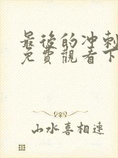 最后的冲刺漫画免费观看下拉式