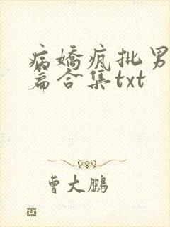 病娇疯批男主短篇合集txt