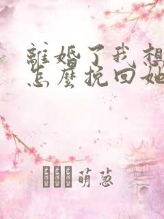 离婚了我想复婚怎么挽回她