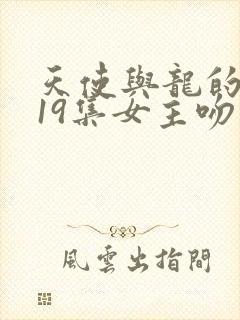 天使与龙的轮舞19集女主吻反派