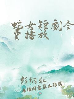 蛇女短剧全集免费播放