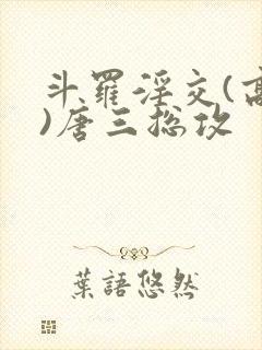 斗罗淫交(高h)唐三总攻