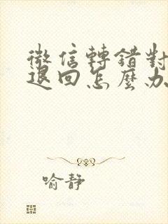 微信转错对方不退回怎么办