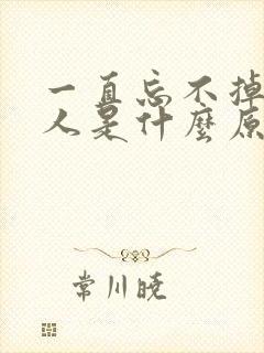 一直忘不掉一个人是什么原因