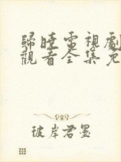 归晓电视剧在线观看全集免费高清