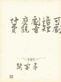 什么剧场可以免费观看短剧全集