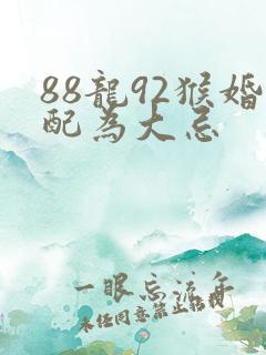 88龙92猴婚配为大忌