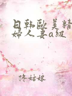 日韩欧美精品少妇人妻a级