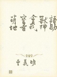 萌宝会兽语,爹地看我神助攻(60集)温宇