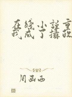 在线小说重生后我成了摄政王的掌心宠