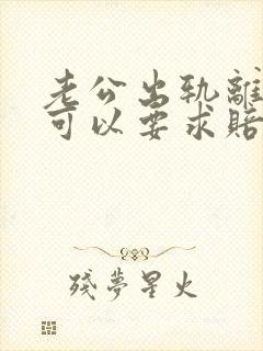 老公出轨离婚时可以要求赔偿吗