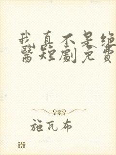 我真不是绝世神医短剧免费观看全集