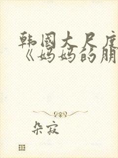 韩国大尺度电影《妈妈的朋友》