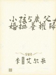 小孩5岁父母离婚抚养权归谁