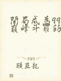 开局成为99级巅峰斗罗的小说