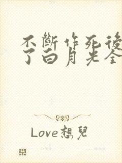 不断作死后我成了白月光全文免费