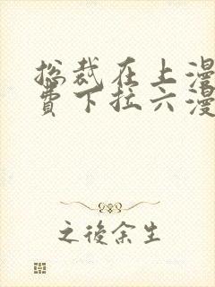 总裁在上漫画免费下拉六漫画阅读