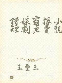 错嫁霸总小甜妻短剧免费观看