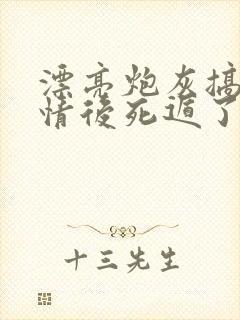 漂亮炮灰搞崩剧情后死遁了