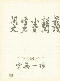 周晴小说最新全文免费阅读