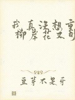 我真没想重生啊 柳岸花又明 小说