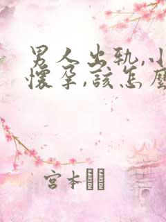 男人出轨,小三怀孕,该怎么办