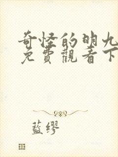 奇怪的明九漫画免费观看下拉式