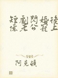 短剧闪婚后被千亿老公宠上天免费观看