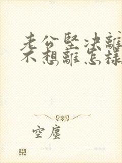 老公坚决离婚我不想离怎样做