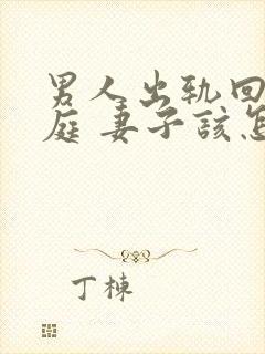 男人出轨回归家庭 妻子该怎么做