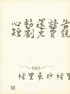心动还请告诉我短剧免费观看完整版