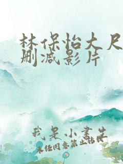 林保怡大尺度无删减影片